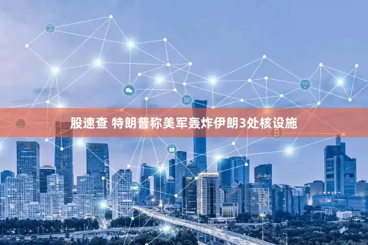 股速查 特朗普称美军轰炸伊朗3处核设施