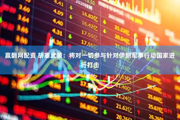 赢翻网配资 胡塞武装：将对一切参与针对伊朗军事行动国家进行打击
