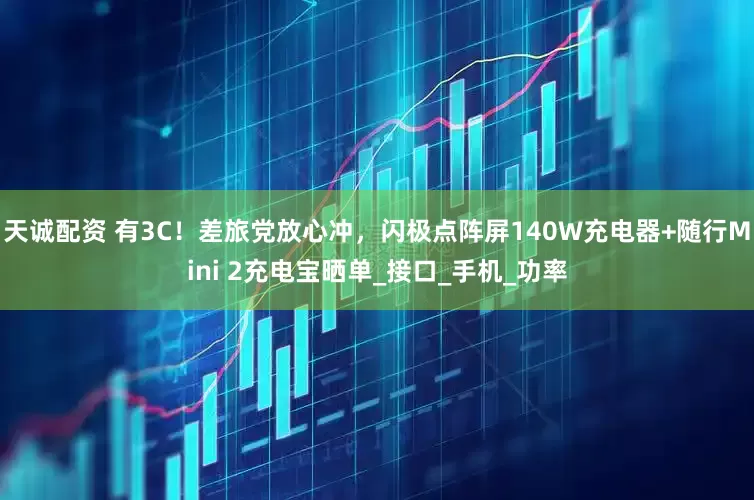 天诚配资 有3C！差旅党放心冲，闪极点阵屏140W充电器+随行Mini 2充电宝晒单_接口_手机_功率