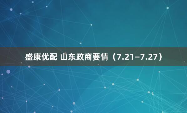 盛康优配 山东政商要情（7.21—7.27）