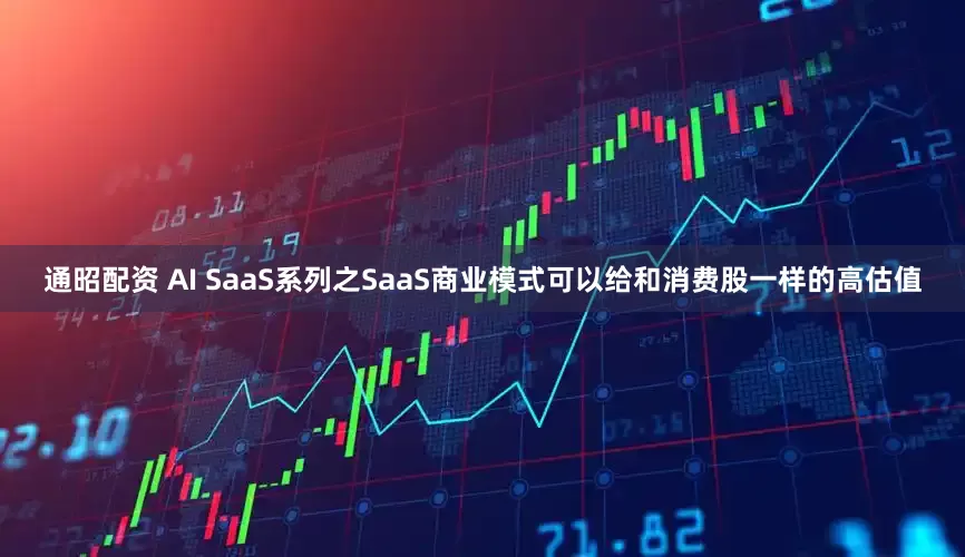 通昭配资 AI SaaS系列之SaaS商业模式可以给和消费股一样的高估值