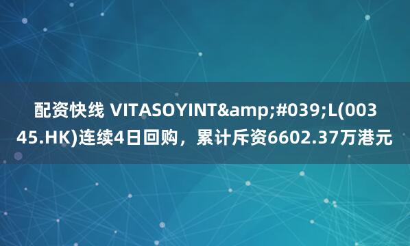 配资快线 VITASOYINT'L(00345.HK)连续4日回购，累计斥资6602.37万港元