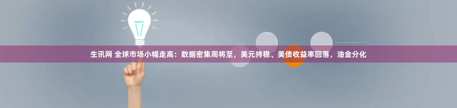 生讯网 全球市场小幅走高：数据密集周将至，美元持稳、美债收益率回落，油金分化