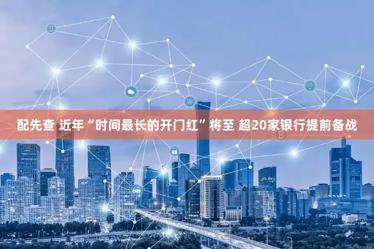 配先查 近年“时间最长的开门红”将至 超20家银行提前备战
