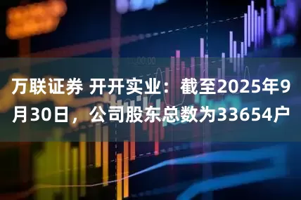 万联证券 开开实业：截至2025年9月30日，公司股东总数为33654户