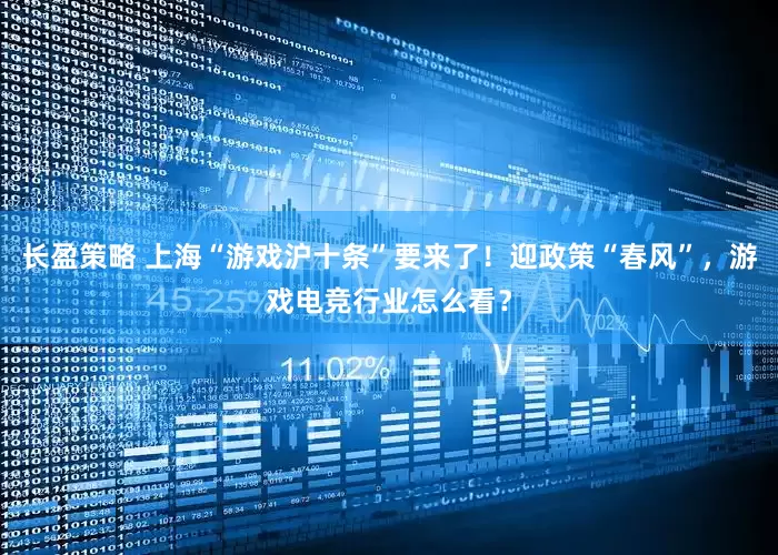 长盈策略 上海“游戏沪十条”要来了！迎政策“春风”，游戏电竞行业怎么看？