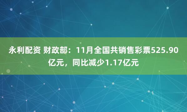 永利配资 财政部：11月全国共销售彩票525.90亿元，同比减少1.17亿元