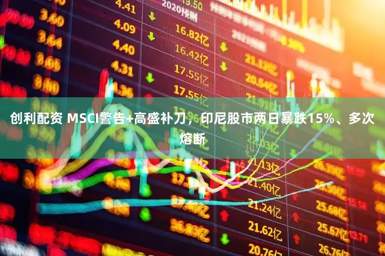 创利配资 MSCI警告+高盛补刀，印尼股市两日暴跌15%、多次熔断