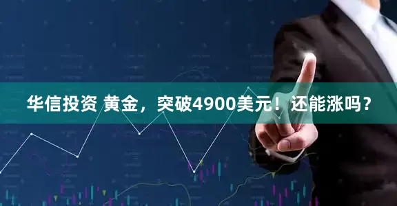 华信投资 黄金，突破4900美元！还能涨吗？