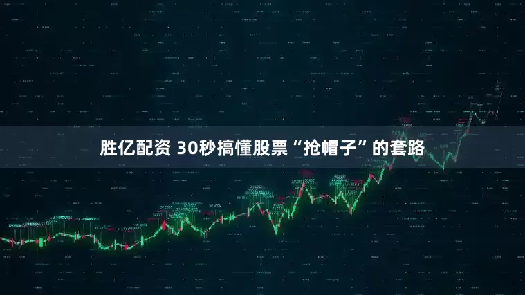 胜亿配资 30秒搞懂股票“抢帽子”的套路