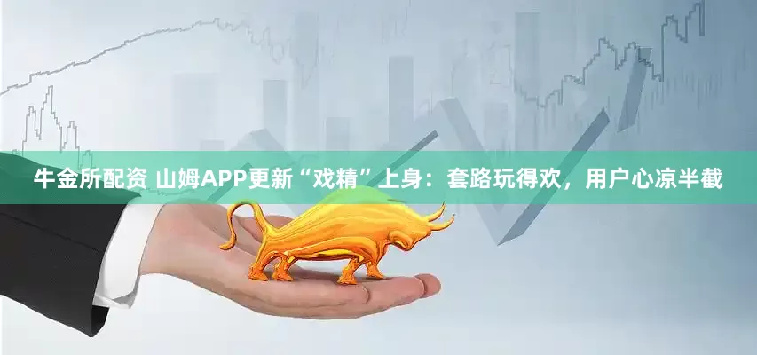 牛金所配资 山姆APP更新“戏精”上身：套路玩得欢，用户心凉半截